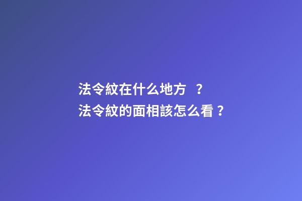 法令紋在什么地方？法令紋的面相該怎么看？